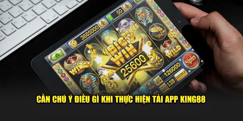 Cần chú ý điều gì khi thực hiện tải app King88