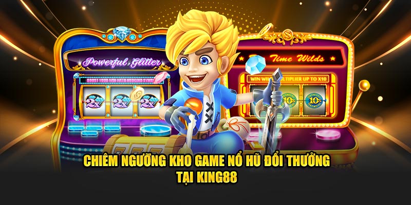 Chiêm ngưỡng kho game nổ hũ đổi thưởng tại King88