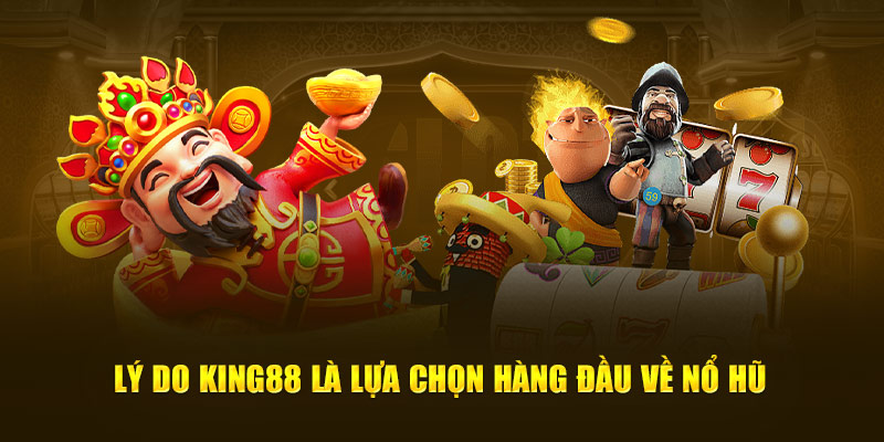 Lý do King88 là lựa chọn hàng đầu về nổ hũ