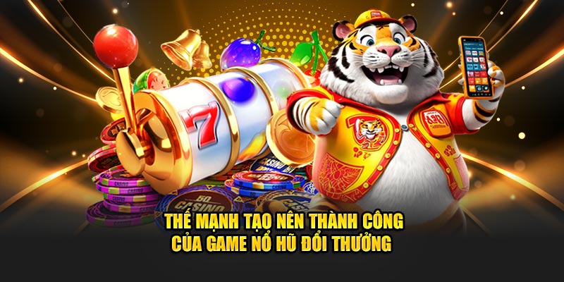 Thế mạnh tạo nên thành công của game nổ hũ đổi thưởng 