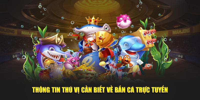 Thông tin thú vị cần biết về bắn cá trực tuyến