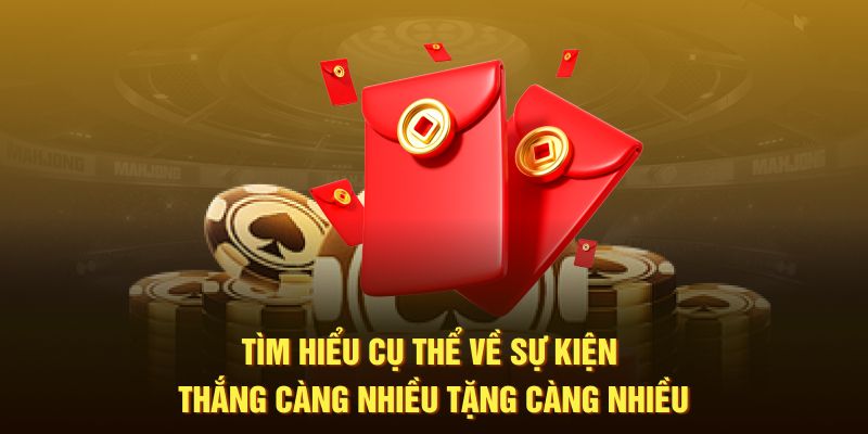 Tìm hiểu cụ thể về sự kiện thắng càng nhiều tặng càng nhiều