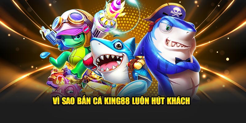 Vì sao bắn cá King88 luôn hút khách 